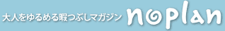 大人をゆるめる暇つぶしマガジン noplan